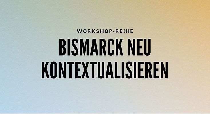 Workshop-Reihe der Behörde für Kultur und Medien: Bismarck neu kontextualisieren